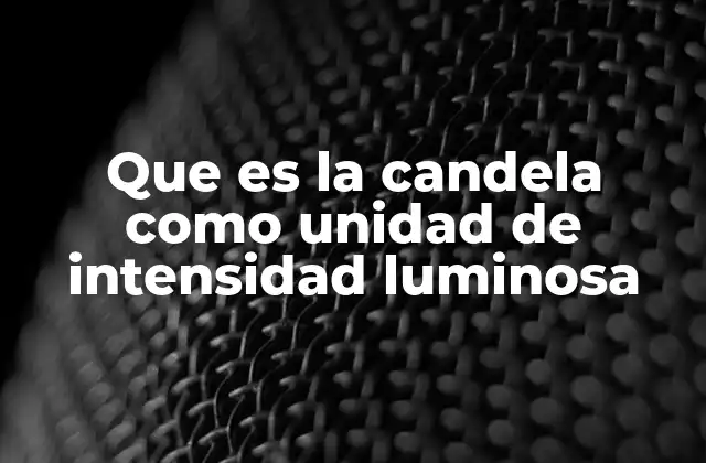 Que es la Candela como Unidad de Intensidad Luminosa