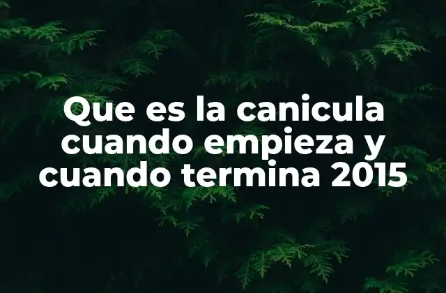 Que es la Canicula Cuando Empieza y Cuando Termina 2015