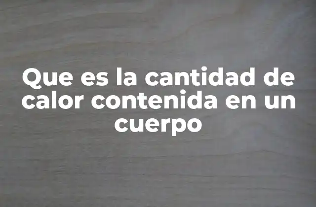 Que es la Cantidad de Calor Contenida en un Cuerpo