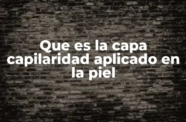 Que es la Capa Capilaridad Aplicado en la Piel