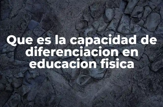 Que es la Capacidad de Diferenciacion en Educacion Fisica