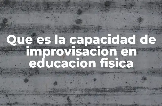 Que es la Capacidad de Improvisacion en Educacion Fisica