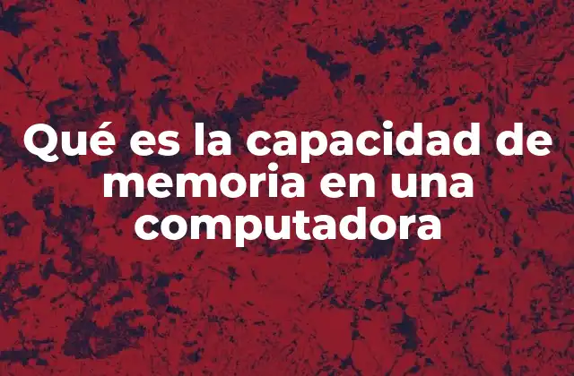 Qué es la Capacidad de Memoria en una Computadora