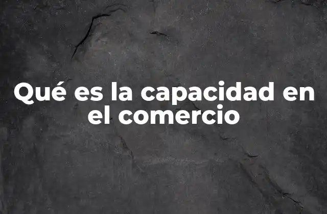 La importancia de la capacidad en la dinámica comercial