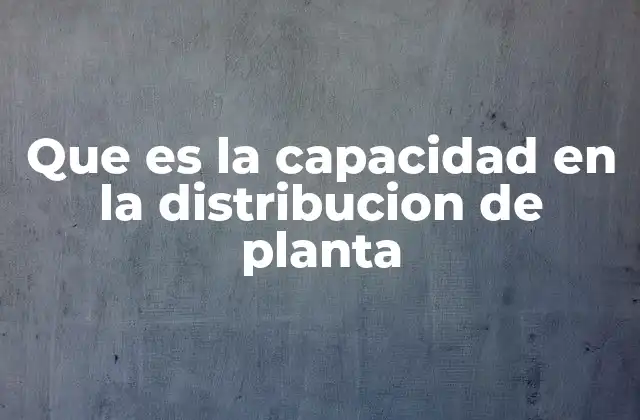 Que es la Capacidad en la Distribucion de Planta