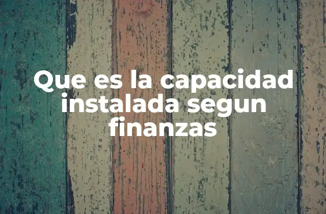 Que es la Capacidad Instalada Segun Finanzas