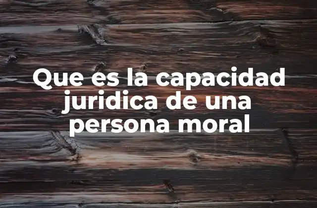 Que es la Capacidad Juridica de una Persona Moral