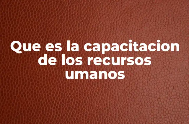 Que es la Capacitacion de los Recursos Umanos