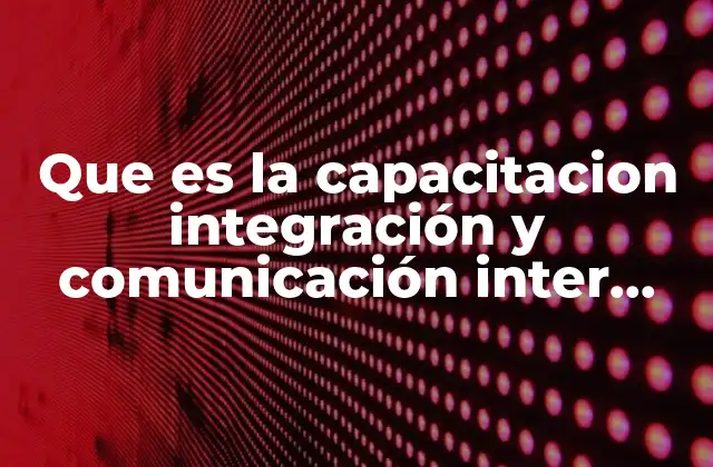 Que es la Capacitacion Integración y Comunicación Inter Departamental