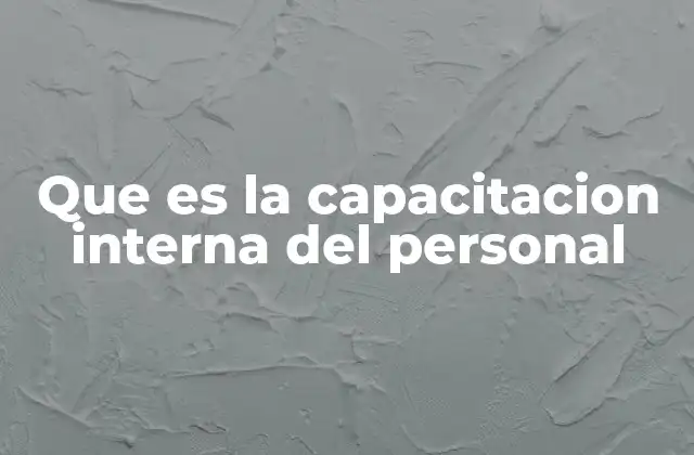 Que es la Capacitacion Interna Del Personal