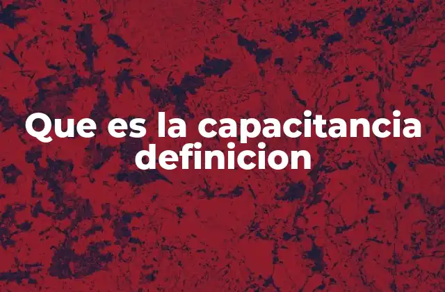 Que es la Capacitancia Definicion