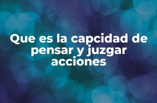 Que es la Capcidad de Pensar y Juzgar Acciones