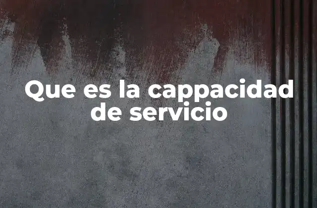 La importancia de la capacidad de servicio en la gestión operativa