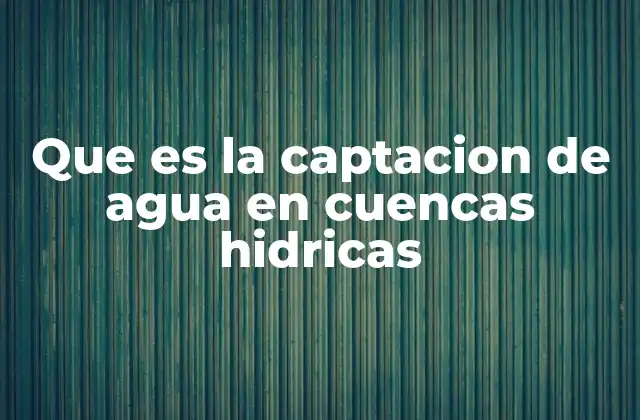 Que es la Captacion de Agua en Cuencas Hidricas