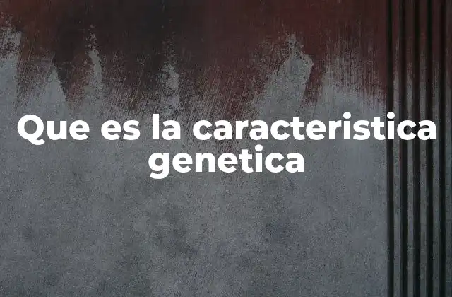 Que es la Caracteristica Genetica