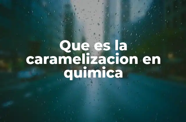 Que es la Caramelizacion en Quimica