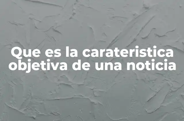 Que es la Carateristica Objetiva de una Noticia