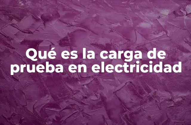Qué es la Carga de Prueba en Electricidad