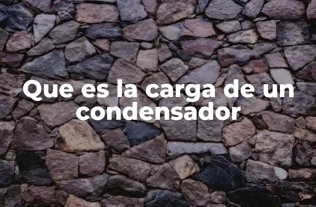 Que es la Carga de un Condensador