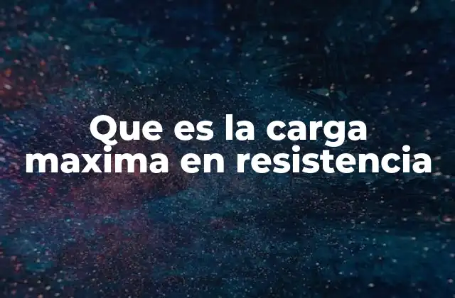 Que es la Carga Maxima en Resistencia