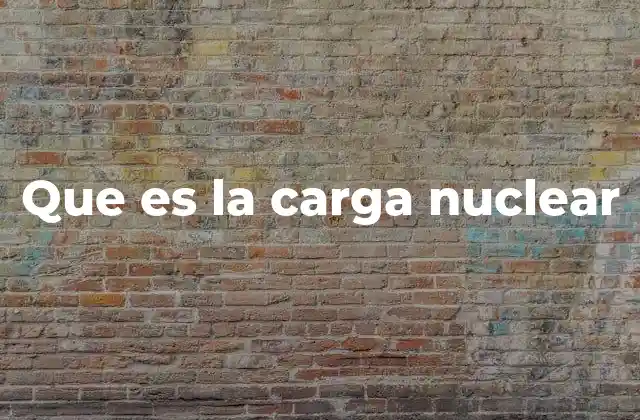 Que es la Carga Nuclear