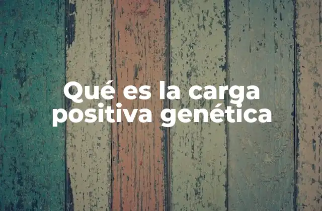 Qué es la Carga Positiva Genética