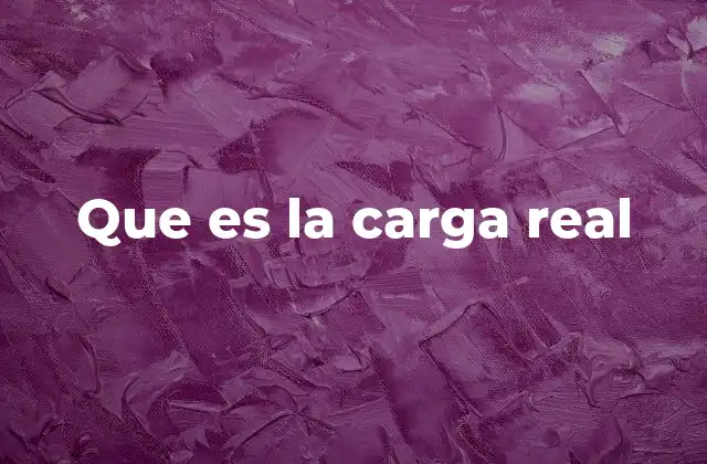 Que es la Carga Real