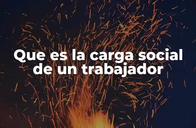 Que es la Carga Social de un Trabajador