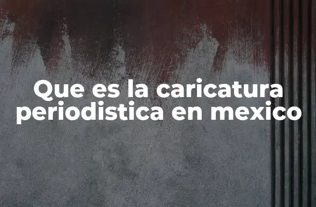 Que es la Caricatura Periodistica en Mexico