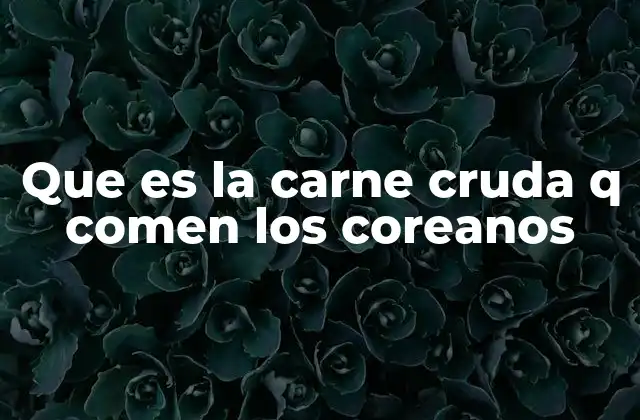 La importancia cultural de la carne cruda en Corea