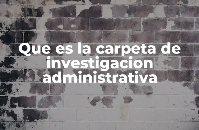 Que es la Carpeta de Investigacion Administrativa