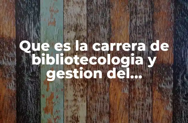 Que es la Carrera de Bibliotecologia y Gestion Del Conoimiento