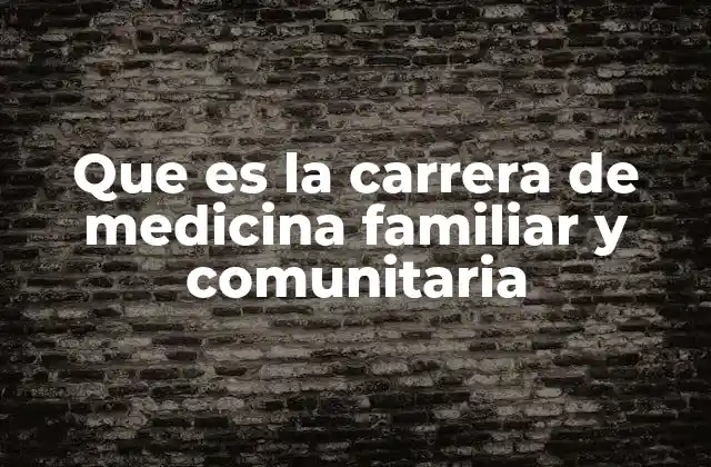 Que es la Carrera de Medicina Familiar y Comunitaria