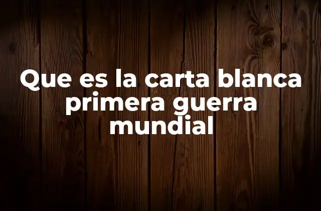 Que es la Carta Blanca Primera Guerra Mundial