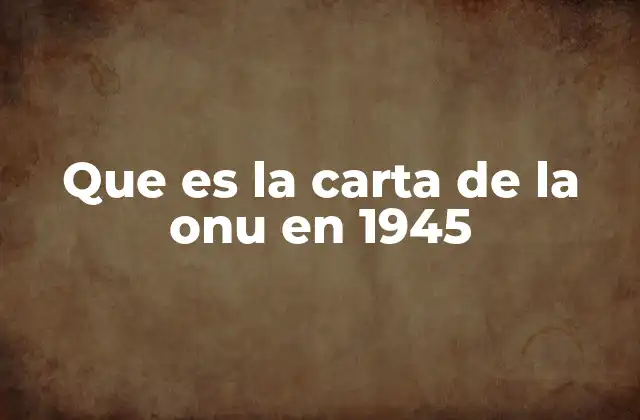 Que es la Carta de la Onu en 1945
