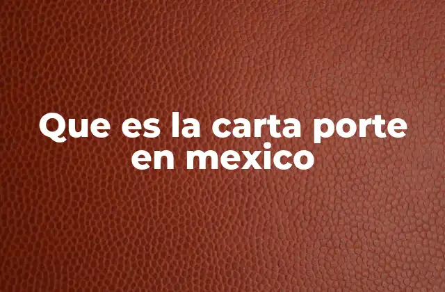 Que es la Carta Porte en Mexico