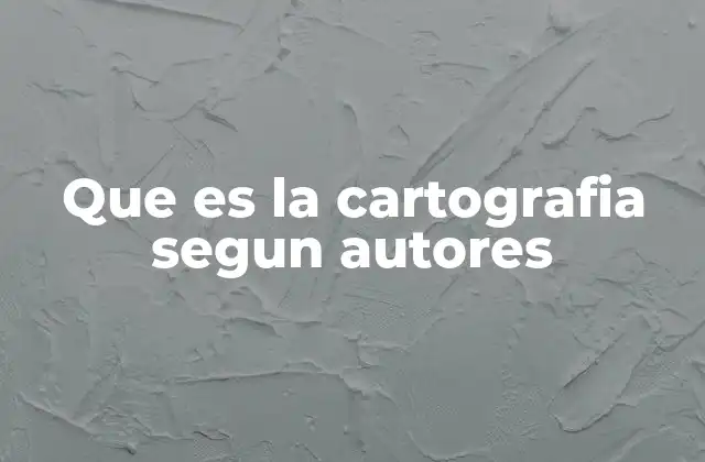 Que es la Cartografia Segun Autores
