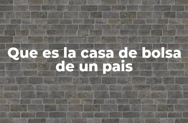 Que es la Casa de Bolsa de un Pais