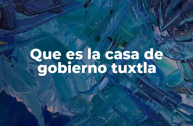 Que es la Casa de Gobierno Tuxtla