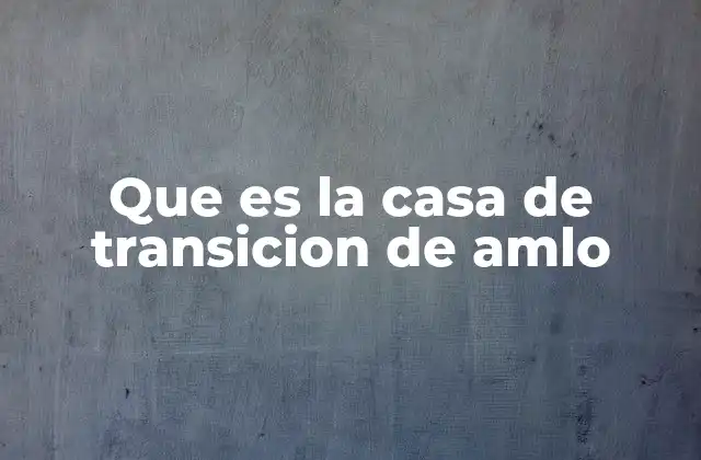 Que es la Casa de Transicion de Amlo