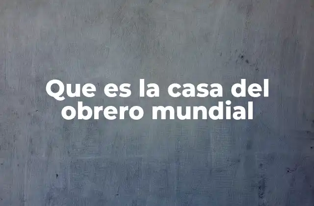 Que es la Casa Del Obrero Mundial