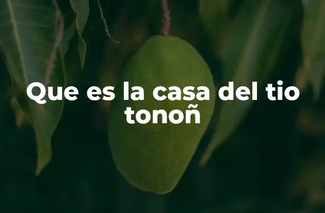 Que es la Casa Del Tio Tonoñ