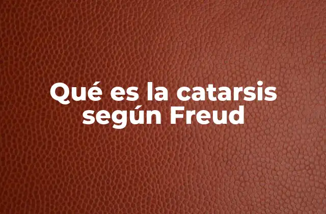 Qué es la Catarsis según Freud