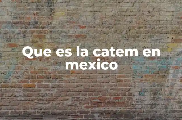 Que es la Catem en Mexico