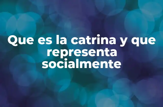 Que es la Catrina y que Representa Socialmente