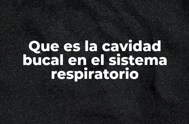 Que es la Cavidad Bucal en el Sistema Respiratorio