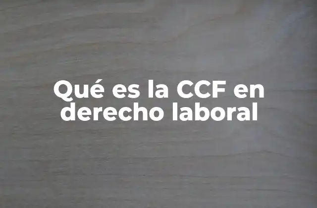 Qué es la Ccf en Derecho Laboral