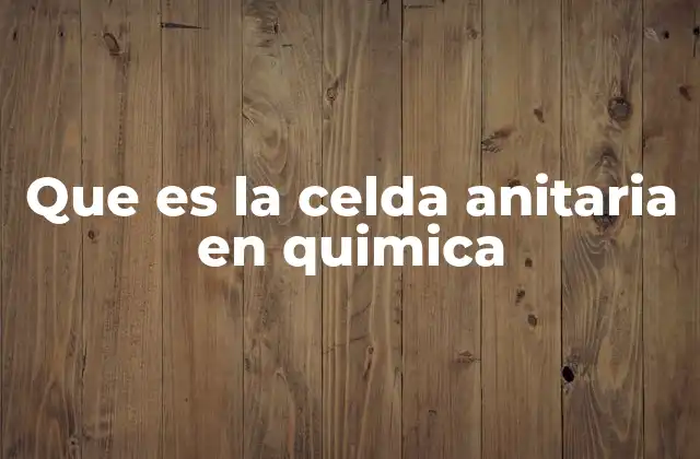 Que es la Celda Anitaria en Quimica