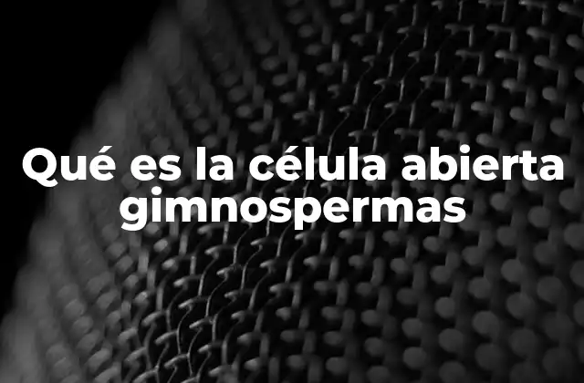 Qué es la Célula Abierta Gimnospermas