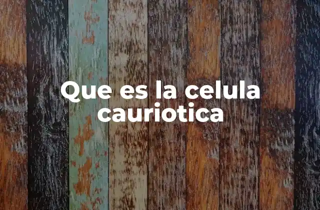 Que es la Celula Cauriotica
